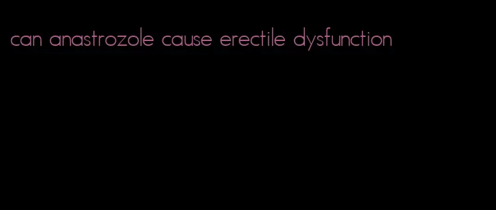 can anastrozole cause erectile dysfunction