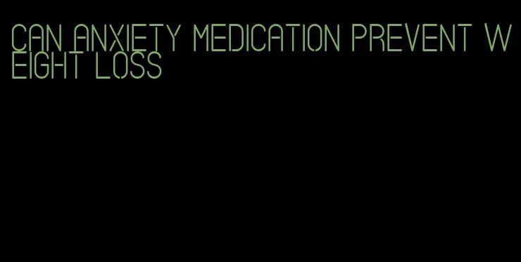 can anxiety medication prevent weight loss