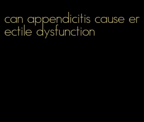 can appendicitis cause erectile dysfunction