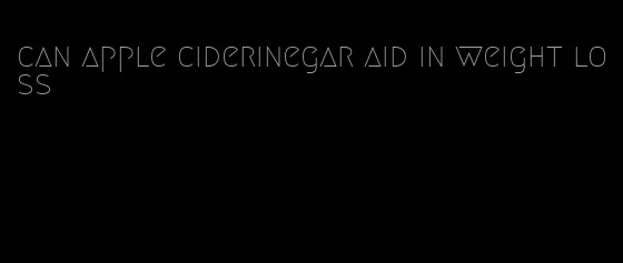 can apple ciderinegar aid in weight loss