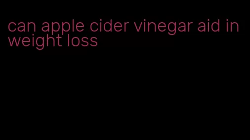 can apple cider vinegar aid in weight loss