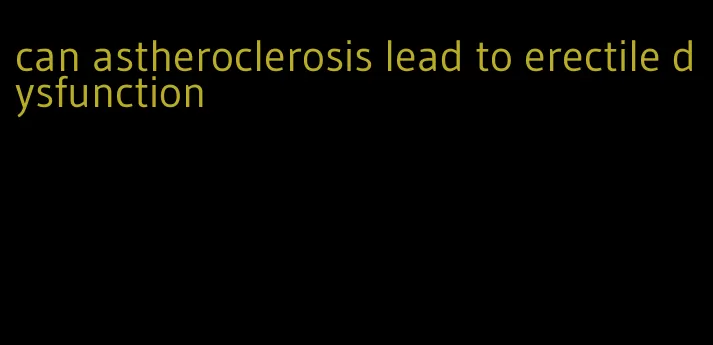 can astheroclerosis lead to erectile dysfunction