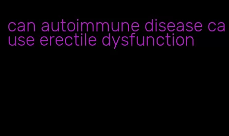 can autoimmune disease cause erectile dysfunction