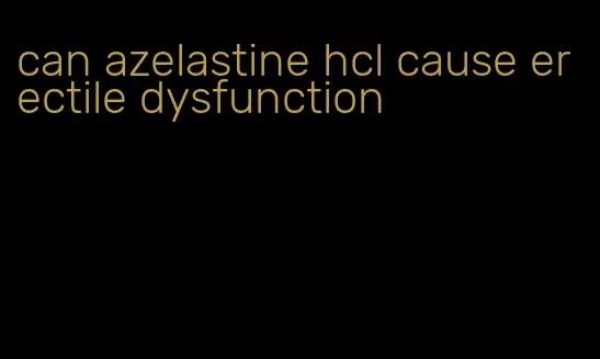 can azelastine hcl cause erectile dysfunction