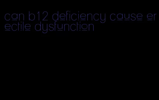 can b12 deficiency cause erectile dysfunction