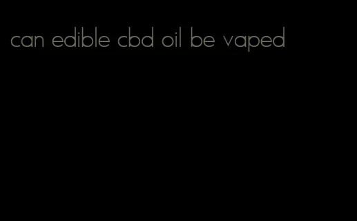 can edible cbd oil be vaped