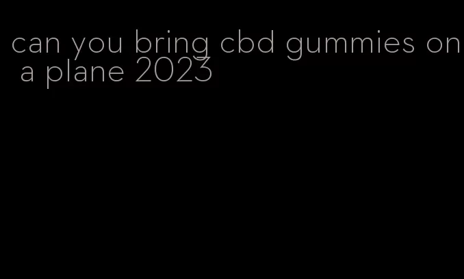 can you bring cbd gummies on a plane 2023