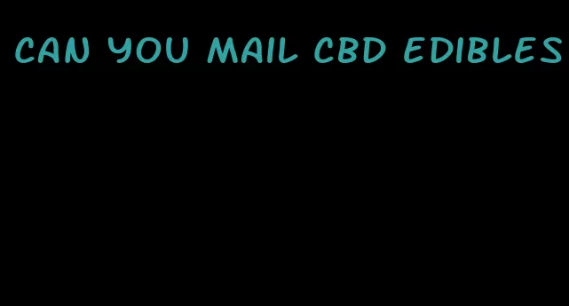 can you mail cbd edibles