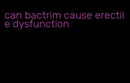 can bactrim cause erectile dysfunction