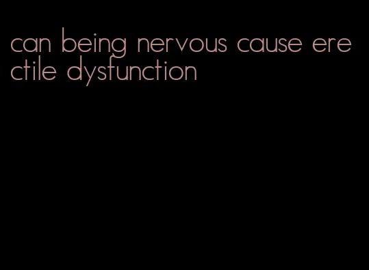 can being nervous cause erectile dysfunction