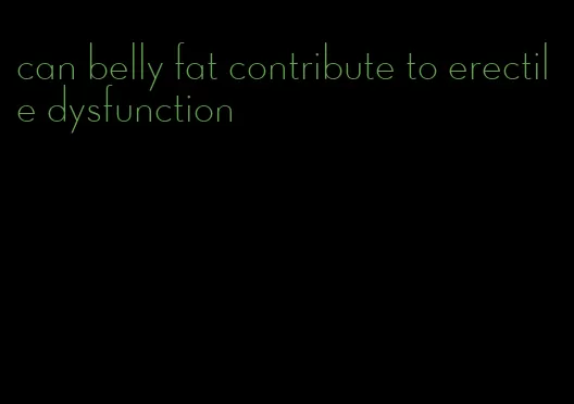 can belly fat contribute to erectile dysfunction