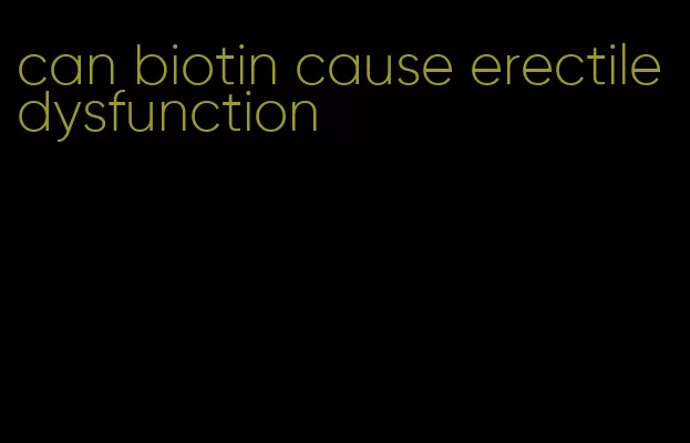 can biotin cause erectile dysfunction