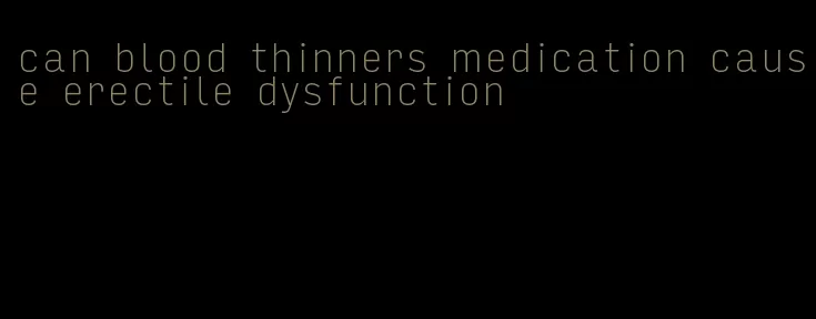 can blood thinners medication cause erectile dysfunction