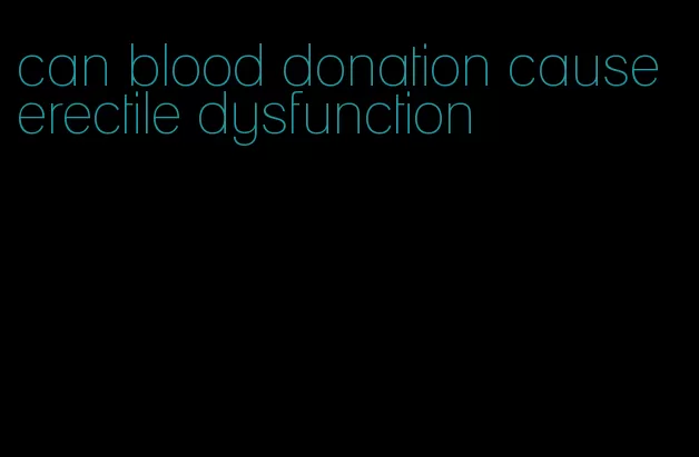 can blood donation cause erectile dysfunction