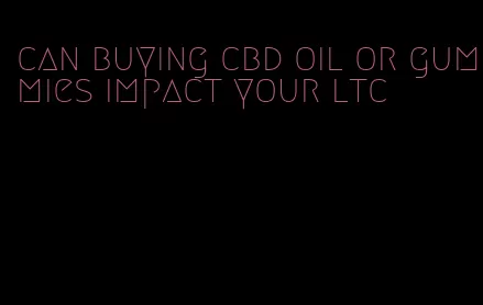 can buying cbd oil or gummies impact your ltc