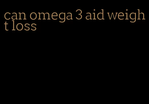 can omega 3 aid weight loss