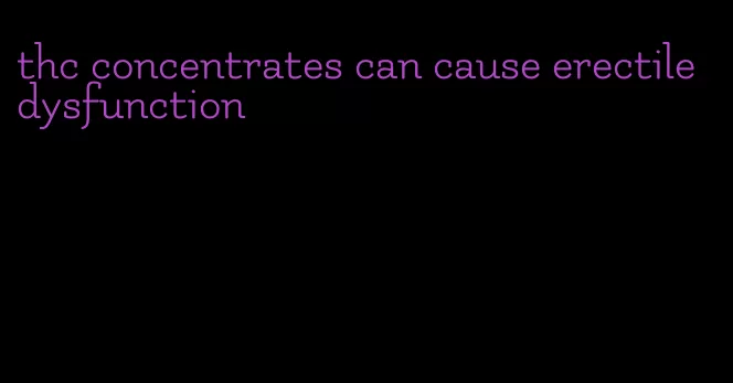 thc concentrates can cause erectile dysfunction