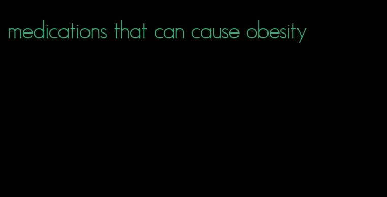 medications that can cause obesity