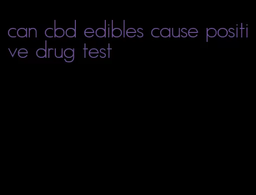 can cbd edibles cause positive drug test