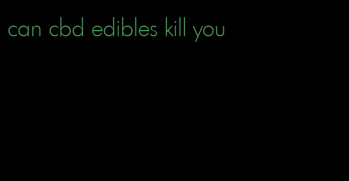 can cbd edibles kill you