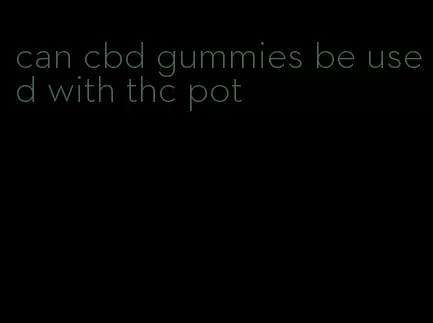 can cbd gummies be used with thc pot