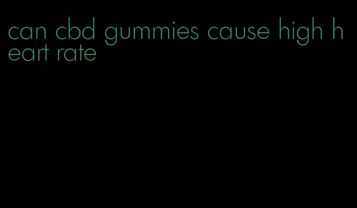 can cbd gummies cause high heart rate