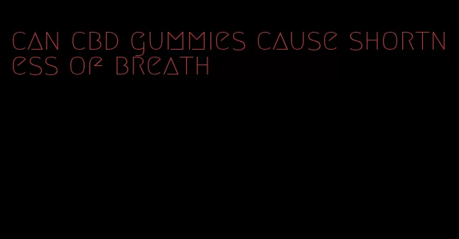 can cbd gummies cause shortness of breath