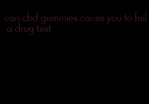 can cbd gummies cause you to fail a drug test