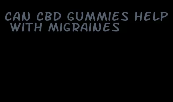 can cbd gummies help with migraines