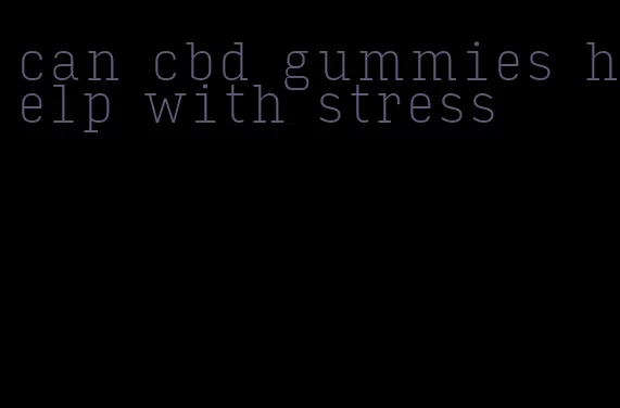 can cbd gummies help with stress