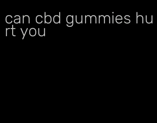 can cbd gummies hurt you