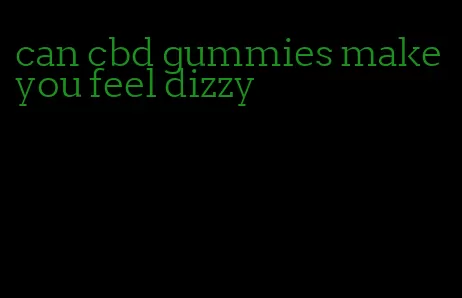 can cbd gummies make you feel dizzy