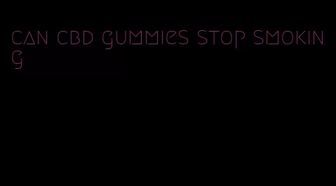 can cbd gummies stop smoking