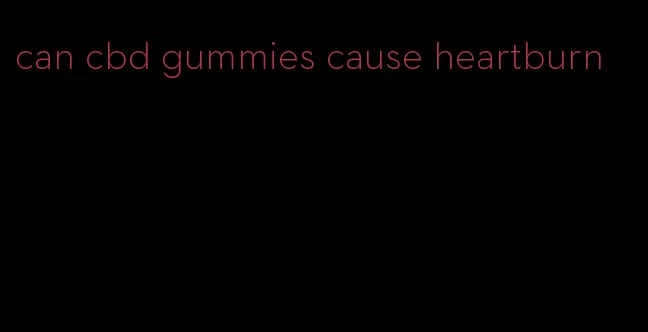 can cbd gummies cause heartburn