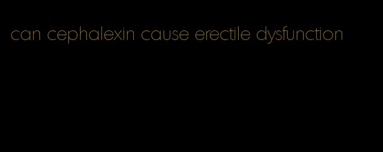 can cephalexin cause erectile dysfunction