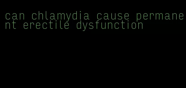 can chlamydia cause permanent erectile dysfunction