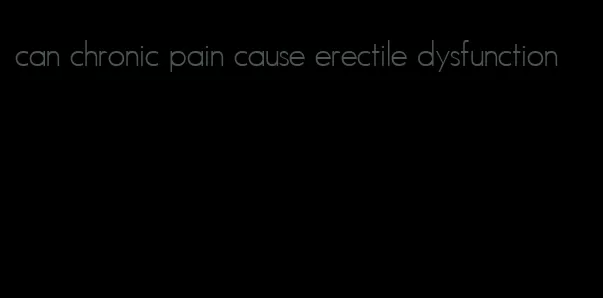 can chronic pain cause erectile dysfunction