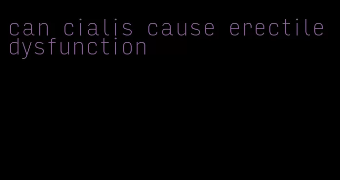 can cialis cause erectile dysfunction