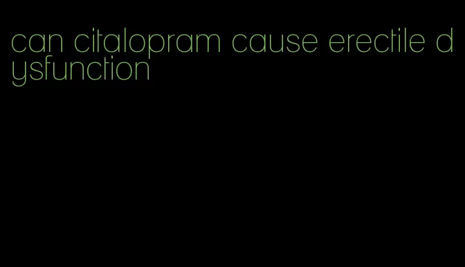 can citalopram cause erectile dysfunction