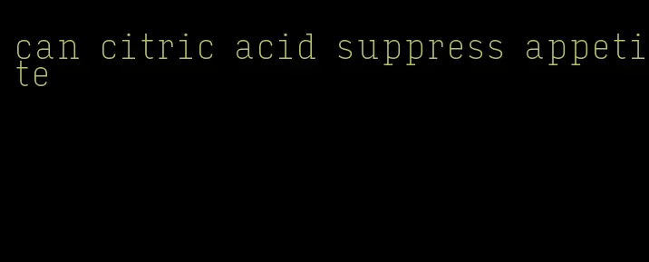 can citric acid suppress appetite