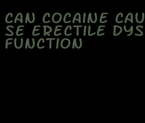 can cocaine cause erectile dysfunction