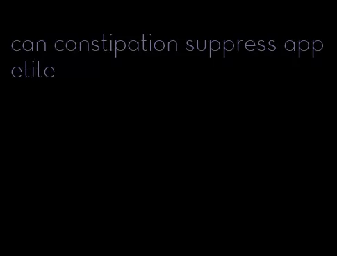 can constipation suppress appetite