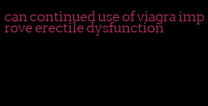 can continued use of viagra improve erectile dysfunction