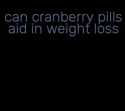 can cranberry pills aid in weight loss