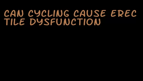 can cycling cause erectile dysfunction