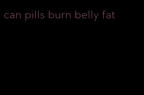 can pills burn belly fat