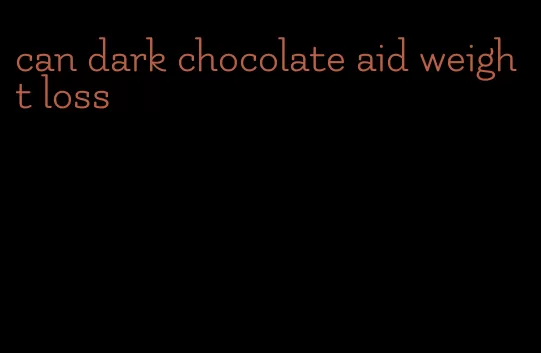 can dark chocolate aid weight loss