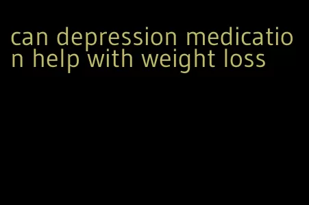 can depression medication help with weight loss