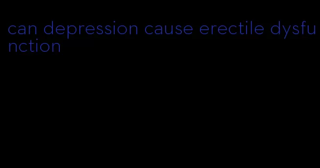 can depression cause erectile dysfunction