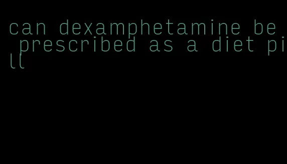 can dexamphetamine be prescribed as a diet pill